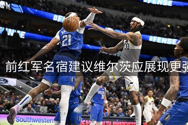 前红军名宿建议维尔茨应展现更强进攻欲望