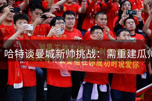哈特谈曼城新帅挑战：需重建瓜帅时期的威慑力