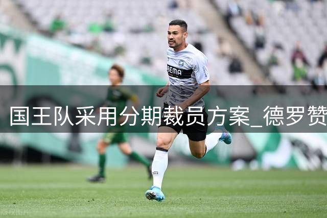 国王队采用分期裁员方案 德罗赞离队助球队规避奢侈税