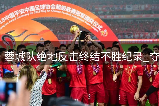 蓉城队绝地反击终结不胜纪录 夺冠前景愈发明朗